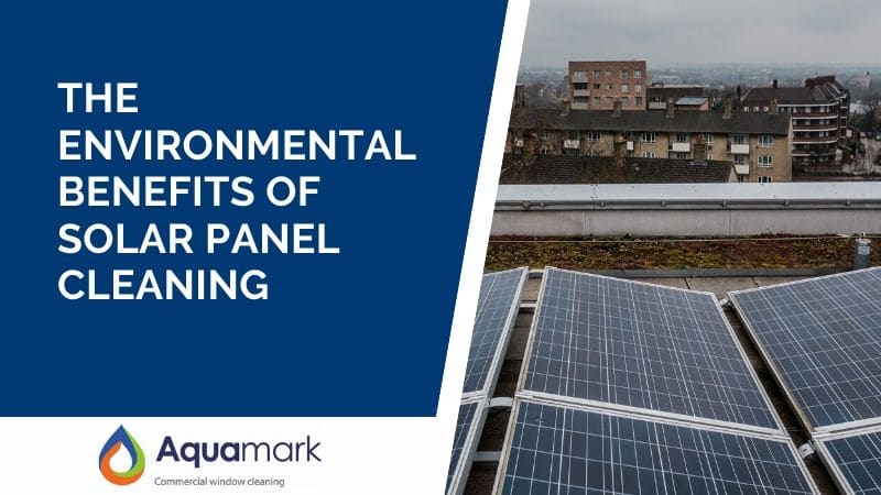 The Environmental Benefits Of Solar Panel Cleaning - London's commercial window cleaning business