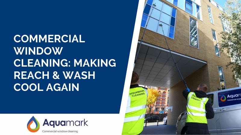 Commercial Window Cleaning: Making Reach & Wash Cool Again